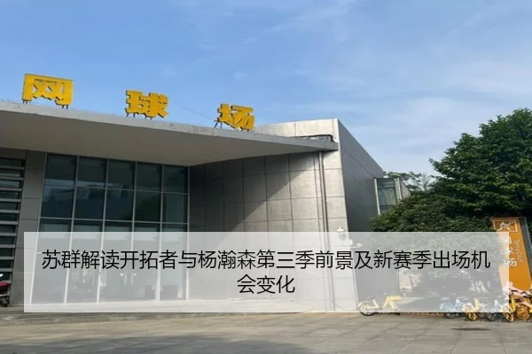 苏群解读开拓者与杨瀚森第三季前景及新赛季出场机会变化
